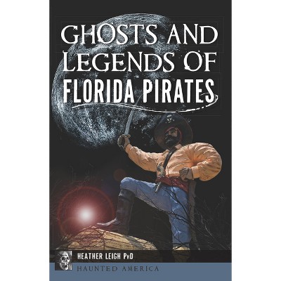 Ghosts and Legends of Florida Pirates - (Haunted America) by  Heather Leigh (Paperback)