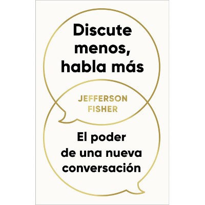 Discute Menos, Habla Más. El Poder de Una Nueva Conversación / The Next Conversation: Argue Less, Talk More - by  Jefferson Fisher (Paperback)