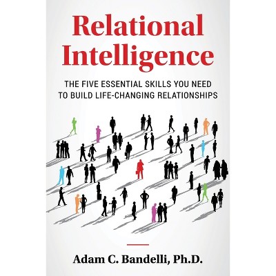 Relational Intelligence; The Five Essential Skills You Need to Build Life-Changing Relationships - by  Adam C Bandelli (Paperback)