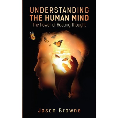 Understanding the Human Mind The Power of Healing Thought - by  Jason Browne (Paperback)
