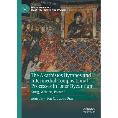 The Akathistos Hymnos and Intermedial Compositional Processes in Later Byzantium - (New Approaches to Byzantine History and Culture) (Hardcover)