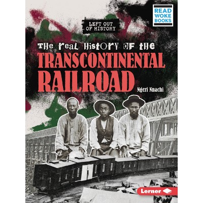 The Real History of the Transcontinental Railroad - (Left Out of History (Read Woke (Tm) Books)) by  Ngeri Nnachi (Paperback)