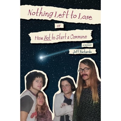 Nothing Left to Lose, or, How Not to Start a Commune - by  Jeff Richards (Paperback)