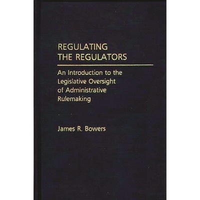 Regulating the Regulators - by  James R Bowers (Hardcover)