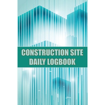 Construction Site Daily Logbook - by  Josephine Lowes (Paperback)