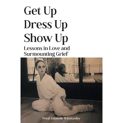 Get Up, Dress Up, Show Up - by  Petal Ashmole Winstanley (Paperback)