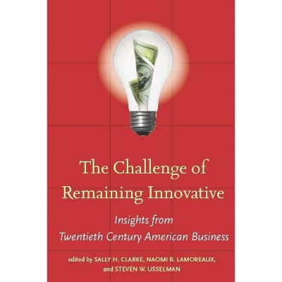 The Challenge of Remaining Innovative - (Innovation and Technology in the World Economy) by  Sally H Clarke & Naomi R Lamoreaux & Steven W Usselman