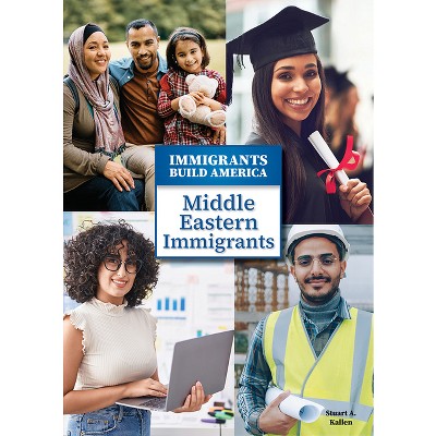 Middle Eastern Immigrants - (Immigrants Build America) by  Stuart A Kallen (Hardcover)