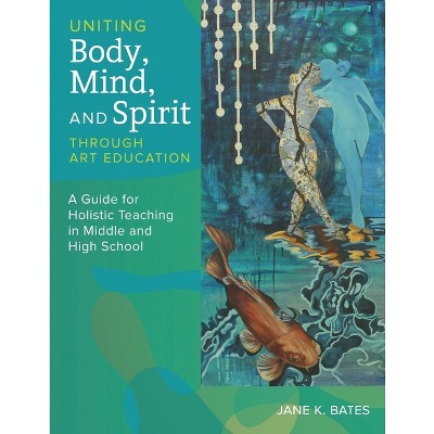 Uniting Body, Mind, and Spirit Through Art Education - by  Jane K Bates (Paperback)