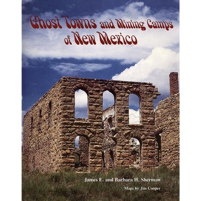Ghost Towns and Mining Camps of New Mexico - by  James E Sherman & Barbara Sherman (Paperback)