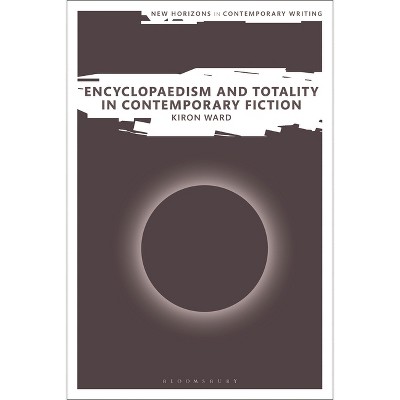 Encyclopaedism and Totality in Contemporary Fiction - (New Horizons in Contemporary Writing) by  Kiron Ward (Hardcover)