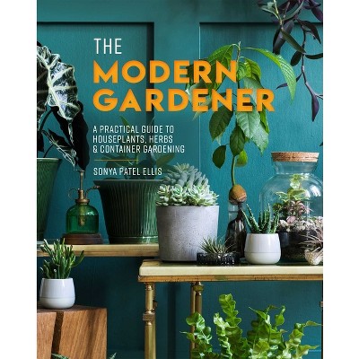 The Modern Gardener - by  Sonya Patel Ellis (Hardcover)