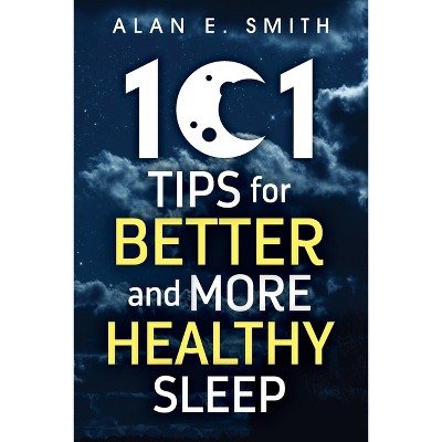 101 Tips for Better And More Healthy Sleep - by  Alan E Smith (Paperback)