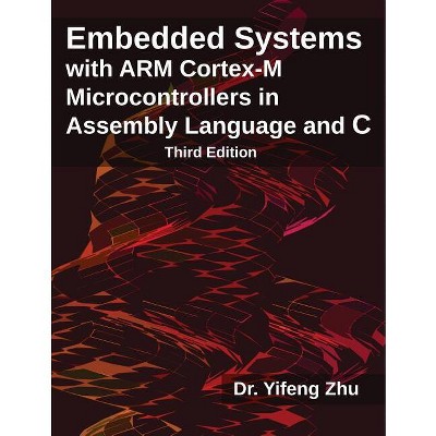 Embedded Systems with ARM Cortex-M Microcontrollers in Assembly Language and C - by  Yifeng Zhu (Paperback)