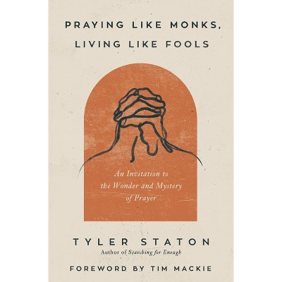 Praying Like Monks, Living Like Fools - by Tyler Staton