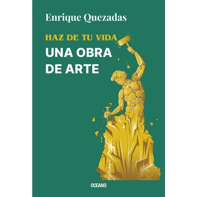 Haz de Tu Vida Una Obra de Arte / Make Your Life a Work of Art - by  Enrique Quezadas (Paperback)