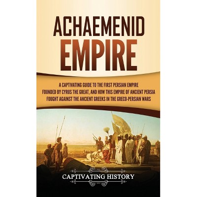 Achaemenid Empire - by  Captivating History (Hardcover)
