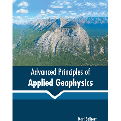 Advanced Principles of Applied Geophysics - by  Karl Seibert (Hardcover)