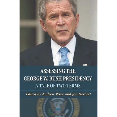 Assessing the George W. Bush Presidency - by  Andrew Wroe & Jon Herbert (Paperback)