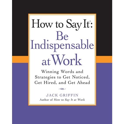 How to Say It: Be Indispensable at Work - (How to Say It... (Paperback)) by  Jack Griffin (Paperback)