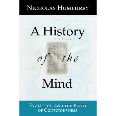 A History of the Mind - by  Nicholas Humphrey (Paperback)