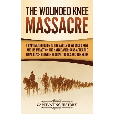 The Wounded Knee Massacre - by  Captivating History (Hardcover)