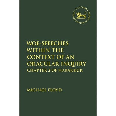 Woe-Speeches within the Context of an Oracular Inquiry - (Library of Hebrew Bible/Old Testament Studies) by  Michael Floyd (Hardcover)