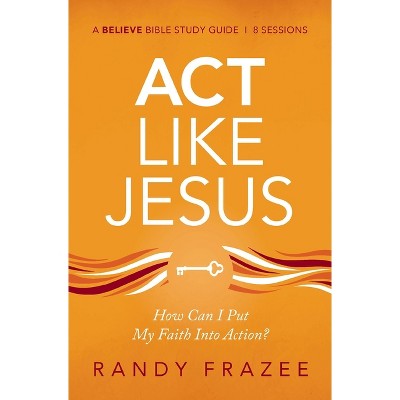 ACT Like Jesus Bible Study Guide - (Believe Bible Study) by  Randy Frazee (Paperback)
