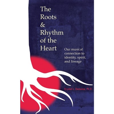 The Roots & Rhythm of the Heart - by  Krystal L Demaine (Paperback)