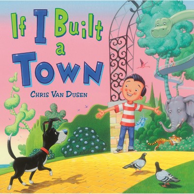 If I Built a Town - by  Chris Van Dusen (Hardcover)