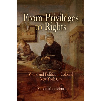 From Privileges to Rights - (Early American Studies) by  Simon Middleton (Hardcover)