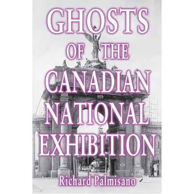 Ghosts of the Canadian National Exhibition - by  Richard Palmisano (Paperback)