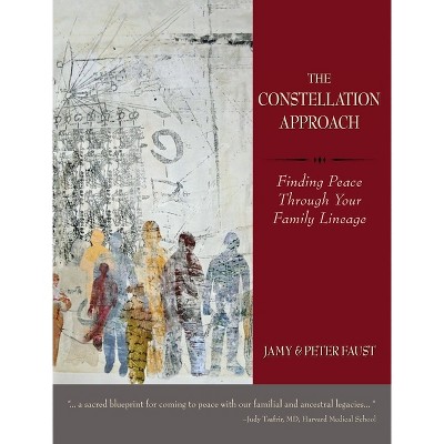 THE CONSTELLATION APPROACH Finding Peace Through Your Family Lineage - by  Jamy Faust & Peter Faust (Hardcover)