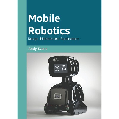 Mobile Robotics: Design, Methods and Applications - by  Andy Evans (Hardcover)