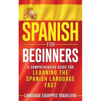 Spanish for Beginners - by  Language Equipped Travelers (Hardcover)