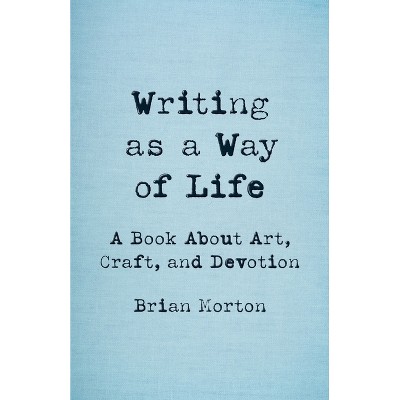 Writing as a Way of Life - by  Brian Morton (Paperback)
