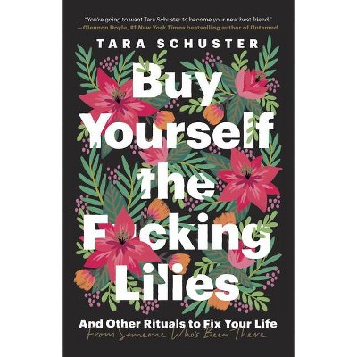 Buy Yourself The F*cking Lilies : And Other Rituals To Fix Your Life, From Someone Who's Been There by Tara Schuster (Paperback)