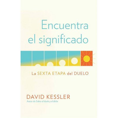 Encuentra El Significado: La Sexta Etapa del Duelo / Finding Meaning: The Sixth Stage of Grief - by  David Kessler (Paperback)