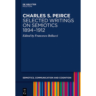Charles S. Peirce. Selected Writings on Semiotics, 1894-1912 - (Semiotics, Communication and Cognition [Scc]) by  Francesco Bellucci (Hardcover)