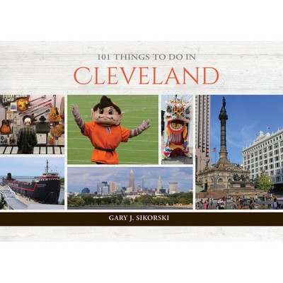 101 Things to Do in Cleveland - by  Gary J Sikorski (Hardcover)