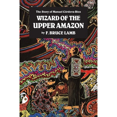 Wizard of the Upper Amazon - 3rd Edition by  F Bruce Lamb (Paperback)