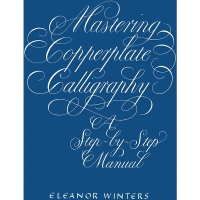 Mastering Copperplate Calligraphy - (Lettering, Calligraphy, Typography) by  Eleanor Winters (Paperback)
