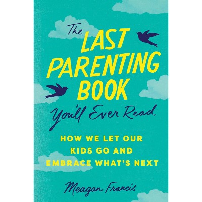 The Last Parenting Book You'll Ever Read - by  Meagan Francis (Paperback)