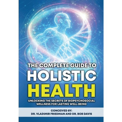 The Complete Guide to Holistic Health - by  Vladimir Friedman & Bob Davis (Hardcover)