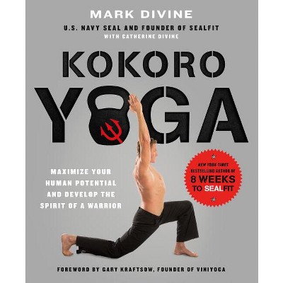 Kokoro Yoga: Maximize Your Human Potential and Develop the Spirit of a Warrior--The Sealfit Way - by  Mark Divine & Catherine Divine (Paperback)