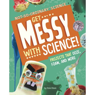 Get Messy with Science! - (Not-So-Ordinary Science) by  Elsie Olson (Hardcover)