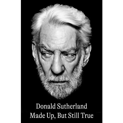 Made Up, But Still True - by  Donald Sutherland (Hardcover)