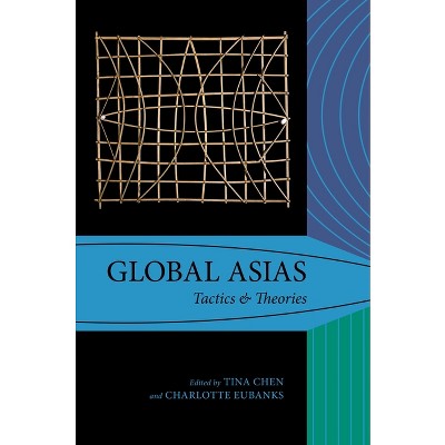 Global Asias - (Global Asias: Method, Architecture, PRAXIS) by  Tina Chen & Charlotte Eubanks (Hardcover)