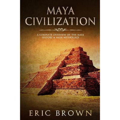Maya Civilization - (Ancient Civilizations) by  Eric Brown (Paperback)