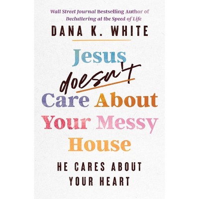 Jesus Doesn't Care about Your Messy House - by  Dana K White (Paperback)